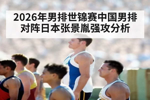 2026年男排世锦赛中国男排对阵日本张景胤强攻分析