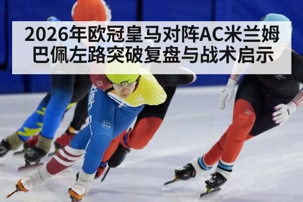 2026年欧冠皇马对阵AC米兰姆巴佩左路突破复盘与战术启示